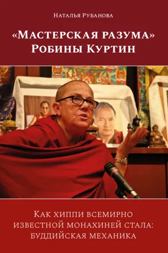 Обложка книги ««Мастерская разума» Робины Куртин. Как хиппи всемирно известной монахиней стала: буддийская механика»