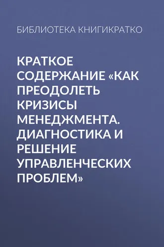 Обложка книги «Краткое содержание «Как преодолеть кризисы менеджмента. Диагностика и решение управленческих проблем»»