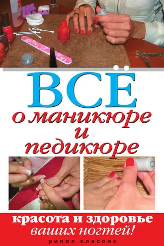 Обложка книги «Все о маникюре и педикюре. Красота и здоровье ваших ногтей»