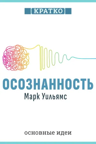 Обложка книги «Осознанность. Как обрести гармонию в нашем безумном мире. Марк Уильямс. Кратко»