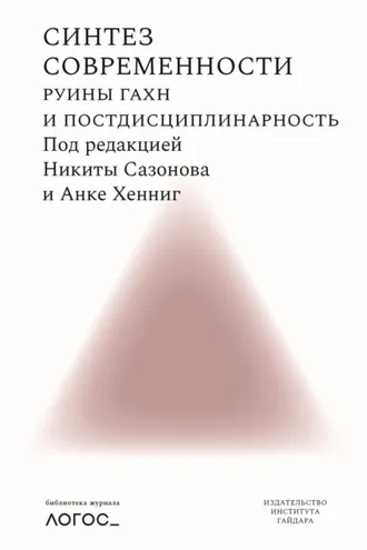 Обложка книги «Синтез современности. Руины ГАХН и постдисциплинарность»