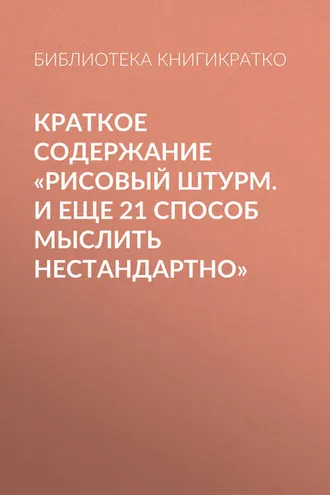 Обложка книги «Краткое содержание «Рисовый штурм. И еще 21 способ мыслить нестандартно»»
