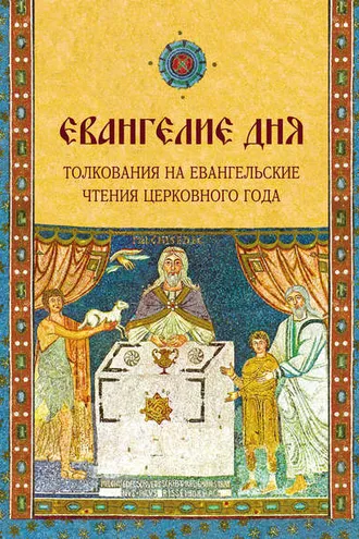Обложка книги «Евангелие дня. Толкования на Евангельские чтения церковного года»