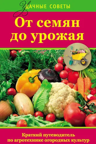 Обложка книги «От семян до урожая. Краткий путеводитель по агротехнике огородных культур»