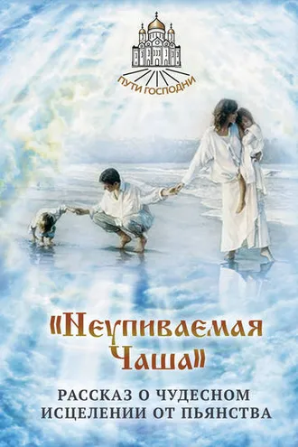 Обложка книги ««Неупиваемая Чаша». Рассказ о чудесном исцелении от пьянства»