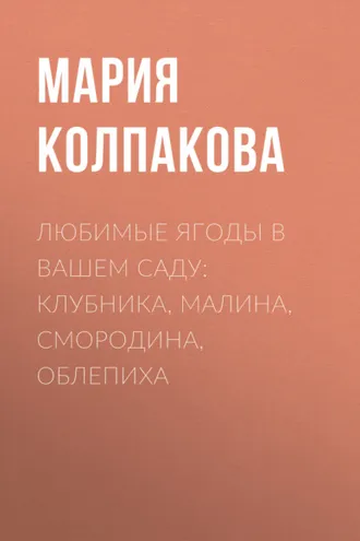 Обложка книги «Любимые ягоды в вашем саду: клубника, малина, смородина, облепиха»