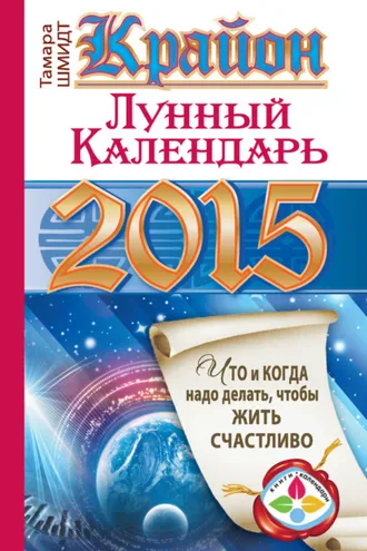 Обложка книги «Крайон. Лунный календарь на 2015 год. Что и когда надо делать, чтобы жить счастливо»