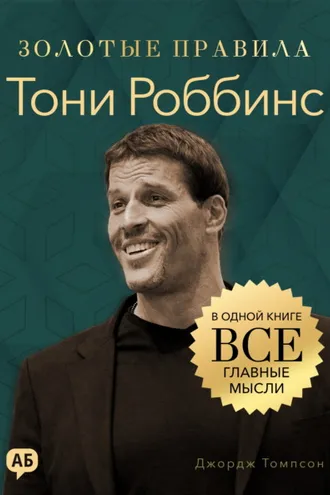 Обложка книги «Тони Роббинс. Золотые правила. Все главные мысли в одной книге»