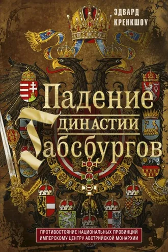 Обложка книги «Падение династии Габсбургов. Противостояние национальных провинций имперскому центру Австрийской монархии»