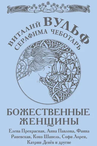 Обложка книги «Божественные женщины. Елена Прекрасная, Анна Павлова, Фаина Раневская, Коко Шанель, Софи Лорен, Катрин Денев и другие»
