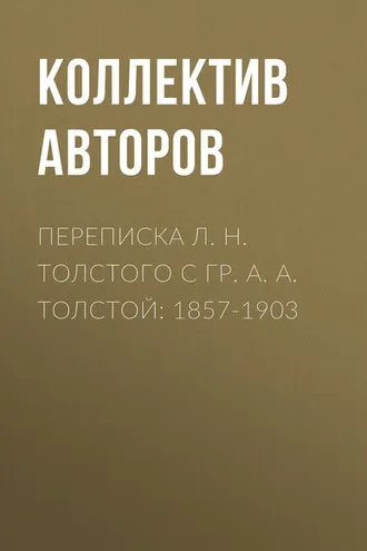 Обложка книги «Переписка Л. Н. Толстого с гр. А. А. Толстой: 1857-1903»