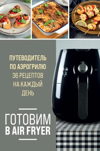 Обложка книги «Готовим в Air Fryer. Путеводитель по аэрогрилю. 36 рецептов на каждый день»
