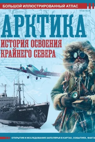 Обложка книги «Арктика. История освоения Крайнего Севера. Большой иллюстрированный атлас»