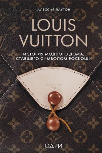Обложка книги «Louis Vuitton. История модного дома, ставшего символом роскоши»