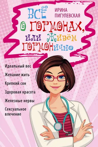 Обложка книги «Всё о гормонах, или Живём ГОРМОНично. Идеальный вес, желание жить, крепкий сон, здоровая красота, железные нервы, сексуальное влечение»