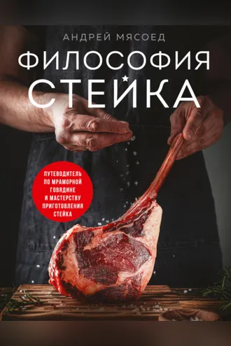 Обложка книги «Философия стейка. Путеводитель по мраморной говядине и мастерству приготовления стейка»