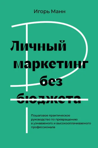 Обложка книги «Личный маркетинг без бюджета. Пошаговое практическое руководство по превращению в узнаваемого и высокооплачиваемого профессионала»