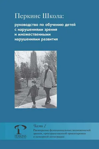 Обложка книги «Перкинс Школа: руководство по обучению детей с нарушениями зрения и множественными нарушениями развития. Часть 2. Расширение функциональных возможностей зрения, пространственной ориентировки и сенсорной интеграции»