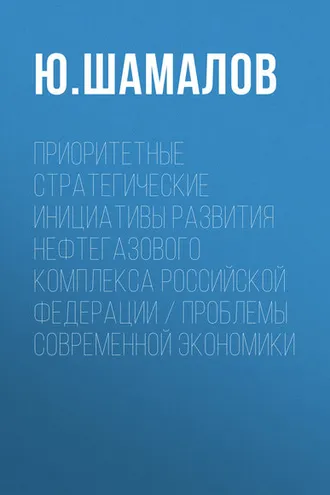 Обложка книги «Приоритетные стратегические инициативы развития нефтегазового комплекса Российской Федерации / Проблемы современной экономики»