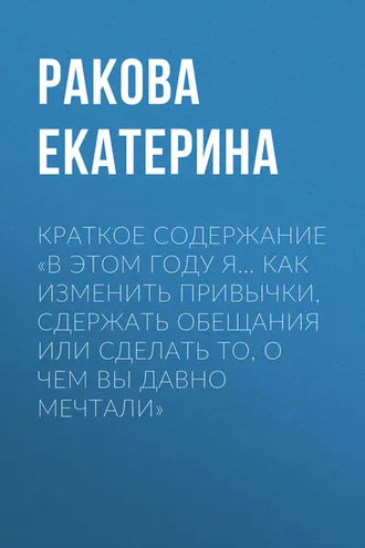 Обложка книги «Краткое содержание «В этом году я… Как изменить привычки, сдержать обещания или сделать то, о чем вы давно мечтали»»