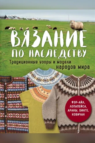 Обложка книги «Вязание по наследству. Традиционные узоры и модели народов мира»