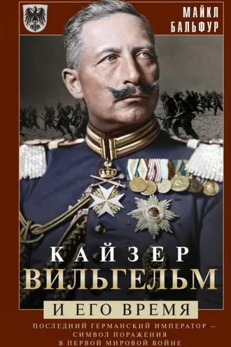 Обложка книги «Кайзер Вильгельм и его время. Последний германский император – символ поражения в Первой мировой войне»
