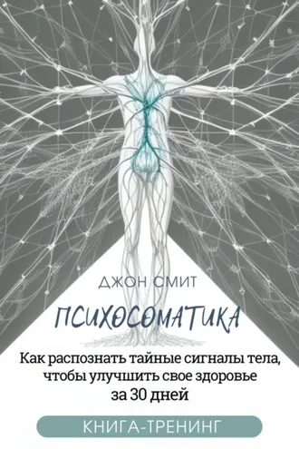 Обложка книги «Психосоматика. Как распознать тайные сигналы тела, чтобы улучшить свое здоровье за 30 дней. Книга-тренинг»