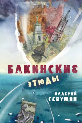 Обложка книги «Бакинские этюды. Сборник рассказов о Баку и бакинцах в царские и в советские времена»