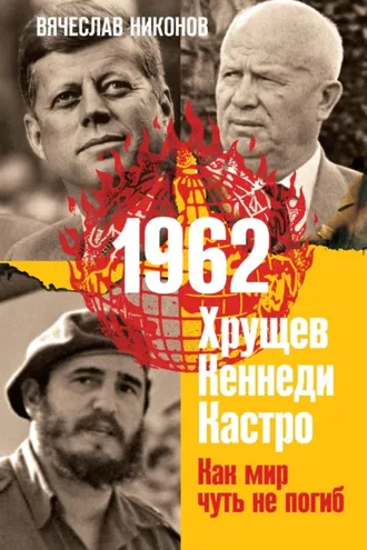 Обложка книги «1962. Хрущев. Кеннеди. Кастро. Как мир чуть не погиб»