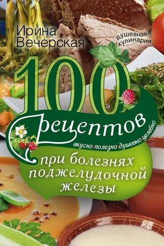 Обложка книги «100 рецептов при болезнях поджелудочной железы. Вкусно, полезно, душевно, целебно»