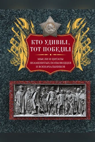 Обложка книги «Кто удивил, тот победил. Мысли и цитаты знаменитых полководцев и военачальников»