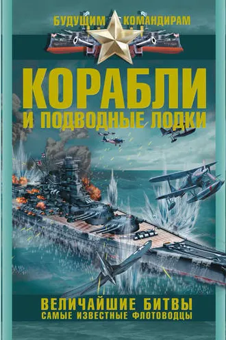 Обложка книги «Корабли и подводные лодки. Величайшие битвы. Самые известные флотоводцы»