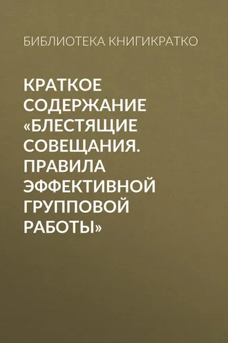 Обложка книги «Краткое содержание «Блестящие совещания. Правила эффективной групповой работы»»