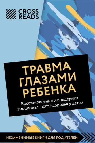 Обложка книги «Саммари книги «Травма глазами ребенка. Восстановление и поддержка эмоционального здоровья у детей»»