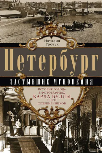 Обложка книги «Петербург. Застывшие мгновения. История города в фотографиях Карла Буллы и его современников»