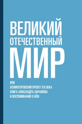 Обложка книги «Великий отечественный мир, или Колмогоровский проект XXI века. Книга Александра Абрамова и воспоминания о нём»