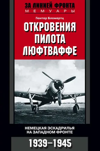 Обложка книги «Откровения пилота люфтваффе. Немецкая эскадрилья на Западном фронте. 1939-1945»
