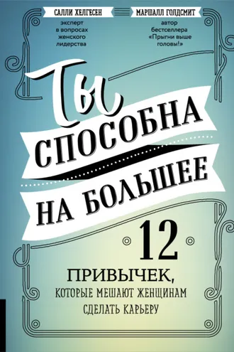 Обложка книги «Ты способна на большее. 12 привычек, которые мешают женщинам сделать карьеру»