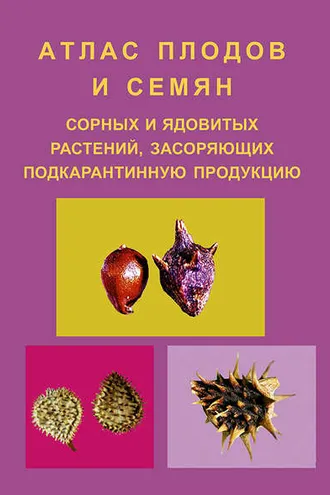 Обложка книги «Атлас плодов и семян сорных и ядовитых растений, засоряющих подкарантинную продукцию»