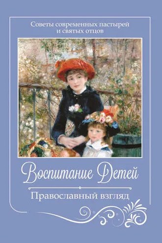 Обложка книги «Воспитание детей. Православный взгляд. Советы современных пастырей и святых отцов»