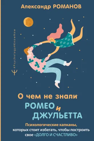 Обложка книги «О чем не знали Ромео и Джульетта. Психологические капканы, которых стоит избегать, чтобы построить свое «долго и счастливо»»