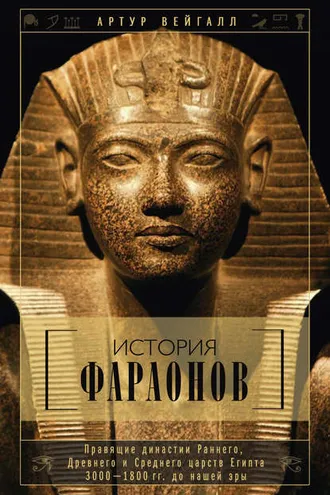 Обложка книги «История фараонов. Правящие династии Раннего, Древнего и Среднего царств Египта. 3000–1800 гг. до нашей эры»