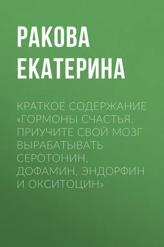 Обложка книги «Краткое содержание «Гормоны счастья. Приучите свой мозг вырабатывать серотонин, дофамин, эндорфин и окситоцин»»