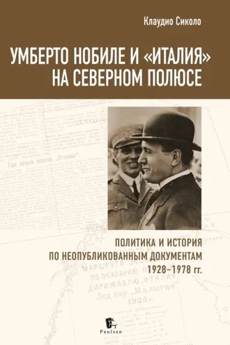 Обложка книги «Умберто Нобиле и «Италия» на Северном полюсе. Политика и история по неопубликованным документам 1928–1978 гг»