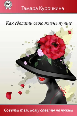Обложка книги «Как сделать свою жизнь лучше. Советы тем, кому советы не нужны»