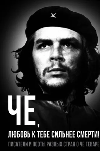 Обложка книги «Че, любовь к тебе сильнее смерти! Писатели и поэты разных стран о Че Геваре»