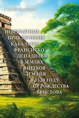 Обложка книги «Невероятные приключения Кабальеро Франсиско де Падилья в землях ацтеков и майя в 1520 году от Рождества Христова»