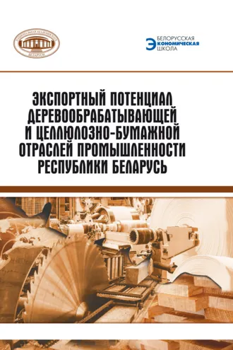 Обложка книги «Экспортный потенциал предприятий деревообрабатывающей и целлюлозно-бумажной отраслей промышленности Республики Беларусь»