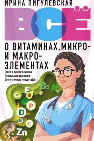Обложка книги «Всё о витаминах, микро- и макроэлементах. Гипер- и гиповитаминозы, правильные дозировки, совместимость между собой»