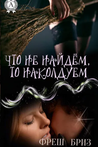 Обложка книги «Что не найдём, то наколдуем»